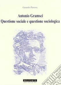 Antonio Gramsci. Questione sociale e questione sociologica libro di Pastore Gerardo; Damari C. (cur.)