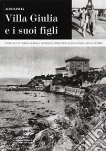 Villa Giulia e i suoi figli. Storia di una famiglia ebraica livornese attraverso le leggi razziali e la guerra libro di Liscia Aldo