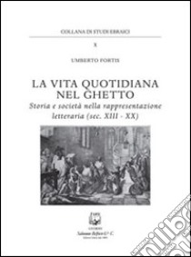 La vita quotidiana nel ghetto. Storia e società nella rappresentazione letteraria (sec. XIII-XX) libro di Fortis Umberto; Guastalla G. (cur.)