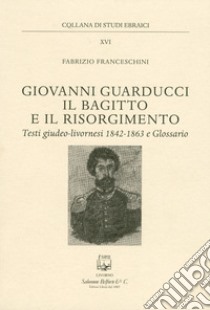 Giovanni Guarducci, il bagitto e il Risorgimento libro di Franceschini Fabrizio