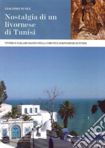 Nostalgia di un livornese di Tunisi. Vivere e parlare bagito nella comunità portoghese di Tunisi libro di Nunez Giacomo; Orsucci P. (cur.)