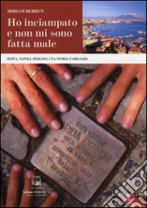 Ho inciampato e non mi sono fatta male. Haifa, Napoli, Berlino, una storia familiare libro di Rebhun Miriam