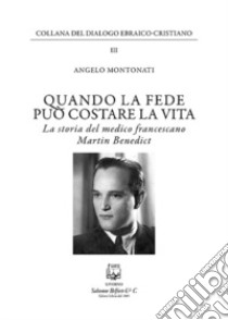 Quando la fede puo' costare la vita. La storia del medico francescano Martin Benedict libro di Montonati Angelo