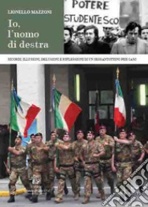 Io, l'uomo di destra. Ricordi, illusioni, delusioni e riflessioni di un sessantottino per caso. Nuova ediz. libro di Mazzoni Lionello