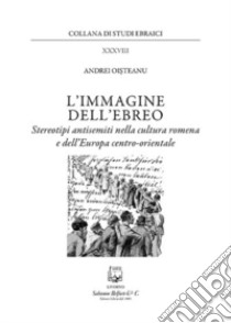 L'immagine dell'ebreo. Stereotipi antisemiti nella cultura romena e dell'Europa centro-orientale libro di Oisteanu Andrei