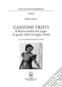 Canzoni tristi. Il diario inedito del lager (3 aprile 1944-24 luglio 1945). Nuova ediz. libro di Misul Frida; Franceschini F. (cur.)