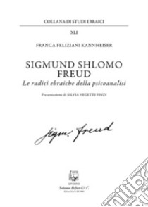 Sigmund Shlomo Freud. Le radici ebraiche della psicoanalisi. Nuova ediz. libro di Feliziani Kannheiser Franca