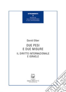 Due pesi e due misure. Il diritto internazionale e Israele libro di Elber David