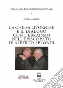 La Chiesa livornese e il dialogo con l'ebraismo nell'episcopato di Alberto Ablondi libro di Mazzini Elena