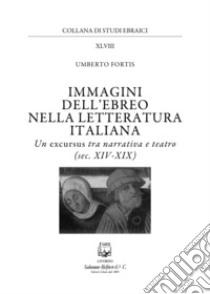 Immagini dell'ebreo nella letteratura italiana. Un excursus tra narrativa e teatro (sec. XIV-XIX) libro di Fortis Umberto