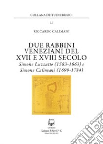 Due rabbini veneziani del XVII e XVIII SECOLO. Simone Luzzato (1583-1663) e Simone Calimani (1699-1784) libro di Calimani Riccardo