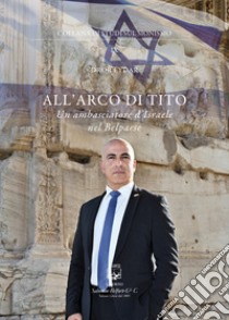 All'arco di Tito. Un ambasciatore d'Israele nel Belpaese libro di Eydar Dror