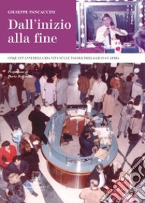 Dall'inizio alla fine. Cinquant'anni della mia vita sulle tavole della Gran Guardia libro di Pancaccini Giuseppe