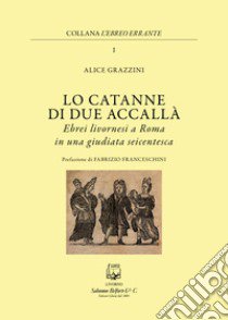 Lo catanne di due accallà. Ebrei livornesi a Roma in una giudiata seicentesca libro di Grazzini Alice