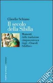 Il secolo della Sibilla. Momenti della tradizione cinquecentesca degli «oracoli sibillini» libro di Schiano Claudio