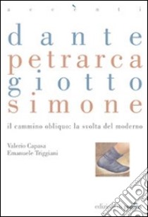 Dante, Petrarca, Giotto, Simone. Il cammino obliquo: la svolta del moderno libro di Capasa Valerio; Triggiani Emanuele