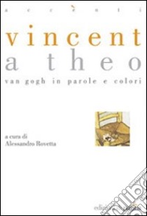 Vincent a Theo. Van Gogh in parole e colori. Ediz. illustrata libro di Rovetta Alessandro