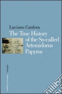 The true history of the so-called Artemidorus Papyrus. Ediz. illustrata libro di Canfora Luciano