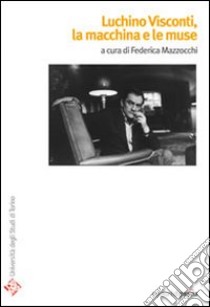 Luchino Visconti. La macchina e le muse libro di Mazzocchi F. (cur.)