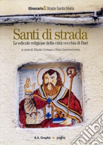 Santi di strada. Le edicole religiose della città vecchia di Bari. Ediz. illustrata. Vol. 1: Strada Santa Maria libro di Cortone N. (cur.); Lavermicocca N. (cur.)