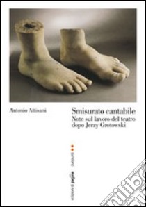 Smisurato cantabile. Note sul lavoro del teatro dopo Jerzy Grotowsky libro di Attisani Antonio