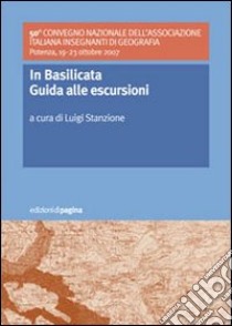 In Basilicata. Guida alle escursioni. 50º Convegno nazionale dell'Associazione Italiana Insegnanti di Geografia (Potenza, 19-23 ottobre 2007) libro di Stanzione Luigi