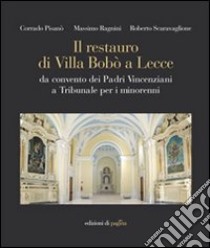 Il restauro di Villa Bobò a Lecce. Da convento dei Padri Vincenziani a Tribunale per i minorenni. Ediz. illustrata libro di Pisanò Corrado; Ragnini Massimo; Scaravaglione Roberto