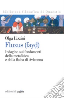 Fluxus (fayd). Indagine sui fondamenti della metafisica e della fisica di Avicenna libro di Lizzini Olga