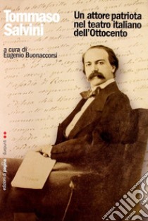 Tommaso Salvini. Un attore patriota nel teatro italiano dell'Ottocento libro di Buonaccorsi Eugenio