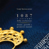 1087 i costumi della traslazione. Donne, gioielli e promesse nuziali. Ediz. illustrata libro di Spezzacatene Luigi