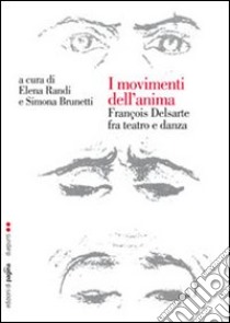 I movimenti dell'anima. François Delsarte fra teatro e danza libro di Randi E. (cur.); Brunetti S. (cur.)