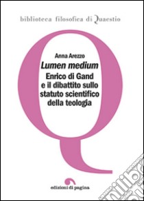 Lumen medium. Enrico di Gand e il dibattito sullo statuto scientifico della teologia libro di Arezzo Anna