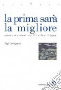 La prima sarà la migliore. Conversazioni su Charles Péguy libro di Colognesi Pigi