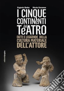 Cinque continenti del teatro. Fatti e leggende della cultura materiale dell'attore libro di Barba Eugenio; Savarese Nicola