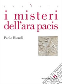 I misteri dell'Ara Pacis libro di Biondi Paolo