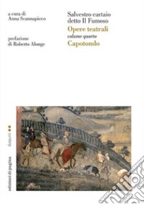 Opere teatrali. Vol. 4: Capotondo libro di Salvestro cartaio detto il Fumoso; Scannapieco A. (cur.)