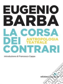 La corsa dei contrari. Antropologia teatrale libro di Barba Eugenio