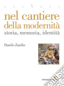 Nel cantiere della modernità. Storia, memoria, identità libro di Zardin Danilo