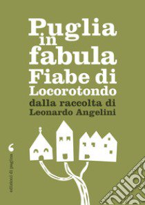 Puglia in fabula. Fiabe di Locorotondo dalla raccolta di Leonardo Angelini libro di Angelini Leonardo