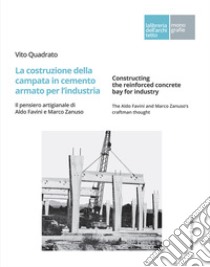 La costruzione della campata in cemento armato per l'industria. Il pensiero artigianale di Aldo Favini e Marco Zanuso-Constructing the reinforced concrete bay for industry. The Aldo Favini and Marco Zanuso's craftman thought libro di Quadrato Vito