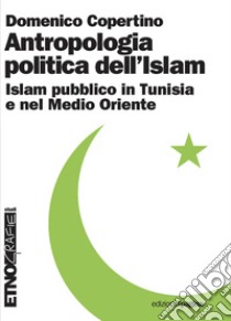 Antropologia politica dell'Islam. Islam pubblico in Tunisia e nel medio Oriente libro di Copertino Domenico