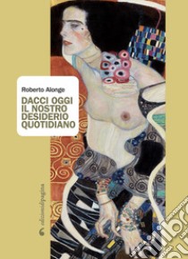 Dacci oggi il nostro desiderio quotidiano libro di Alonge Roberto