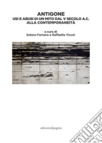 Antigone. Usi e abusi di un mito dal V secolo a. C. alla contemporaneità libro di Fornaro S. (cur.); Viccei R. (cur.)