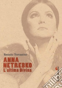 Anna Netrebko. L'ultima divina. Ediz. illustrata libro di Tomasino Renato