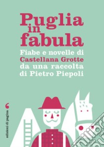 Puglia in fabula. Fiabe e novelle di Castellana Grotte da una raccolta di Pietro Piepoli libro di Piepoli Pietro Giovanni