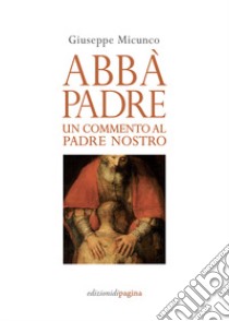 Abbà, padre. Un commento al «Padre nostro» libro di Micunco Giuseppe