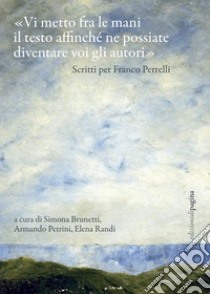 «Vi metto fra le mani il testo affinché ne possiate diventare voi gli autori». Scritti per Franco Perrelli libro di Brunetti S. (cur.); Petrini A. (cur.); Randi E. (cur.)