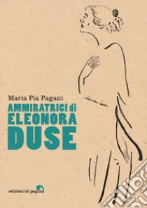 Ammiratrici di Eleonora Duse libro di Pagani Maria Pia