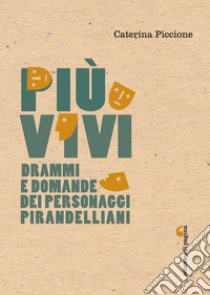 Più vivi. Drammi e domande dei personaggi pirandelliani libro di Piccione Caterina