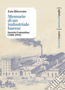 Memorie di un industriale barese. Saverio Costantino (1868-1915) libro di Ritrovato Ezio